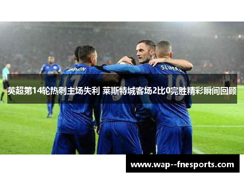 英超第14轮热刺主场失利 莱斯特城客场2比0完胜精彩瞬间回顾
