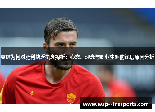 莫塔为何对胜利缺乏执念探析：心态、理念与职业生涯的深层原因分析