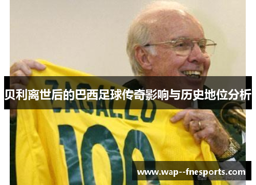贝利离世后的巴西足球传奇影响与历史地位分析