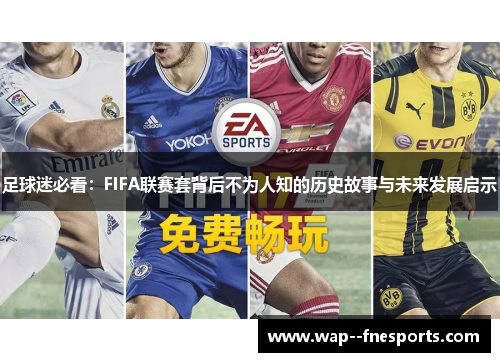 足球迷必看：FIFA联赛套背后不为人知的历史故事与未来发展启示