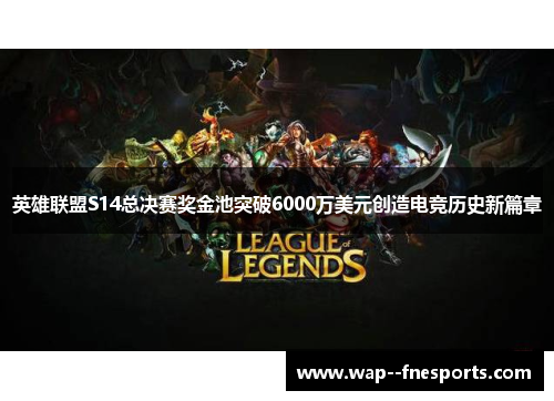 英雄联盟S14总决赛奖金池突破6000万美元创造电竞历史新篇章