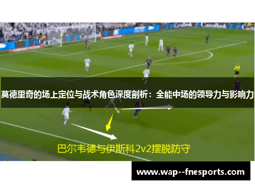 莫德里奇的场上定位与战术角色深度剖析：全能中场的领导力与影响力