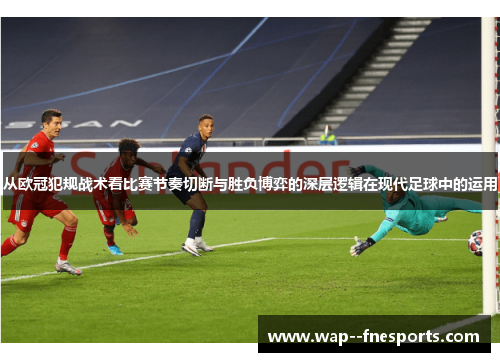 从欧冠犯规战术看比赛节奏切断与胜负博弈的深层逻辑在现代足球中的运用