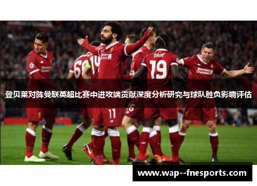 登贝莱对阵曼联英超比赛中进攻端贡献深度分析研究与球队胜负影响评估 登贝莱对阵曼联英超比赛中进攻端贡献深度分析研究与球队胜负影响评估