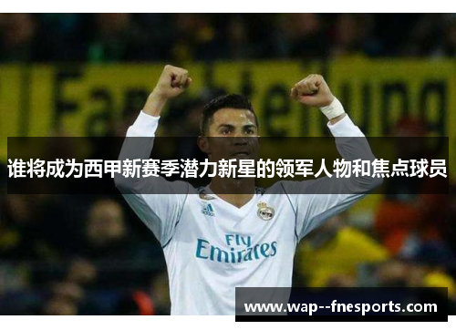 谁将成为西甲新赛季潜力新星的领军人物和焦点球员