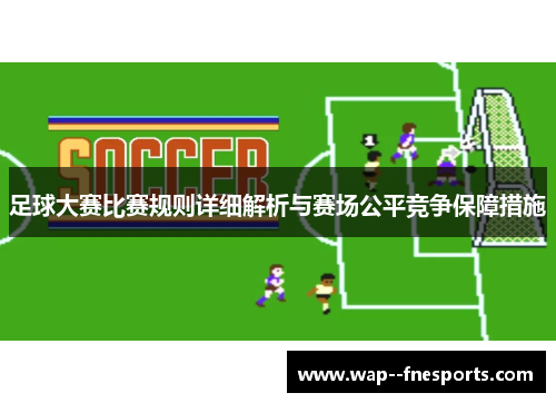 足球大赛比赛规则详细解析与赛场公平竞争保障措施 足球大赛比赛规则详细解析与赛场公平竞争保障措施