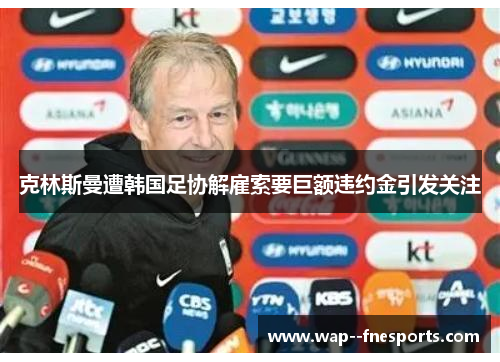 克林斯曼遭韩国足协解雇索要巨额违约金引发关注