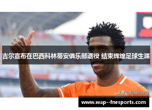 吉尔宣布在巴西科林蒂安俱乐部退役 结束辉煌足球生涯