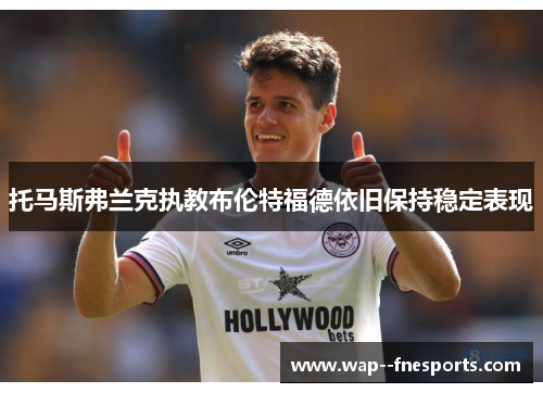 托马斯弗兰克执教布伦特福德依旧保持稳定表现