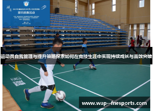 运动员自我管理与提升策略探索如何在竞技生涯中实现持续成长与高效突破