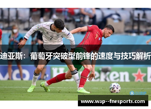 迪亚斯：葡萄牙突破型前锋的速度与技巧解析