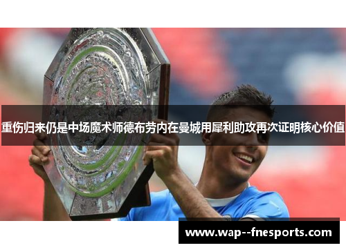 重伤归来仍是中场魔术师德布劳内在曼城用犀利助攻再次证明核心价值