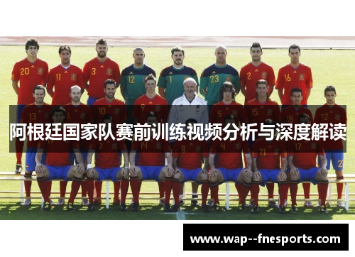 阿根廷国家队赛前训练视频分析与深度解读