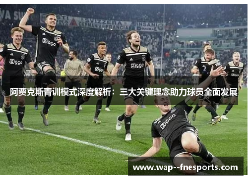 阿贾克斯青训模式深度解析：三大关键理念助力球员全面发展
