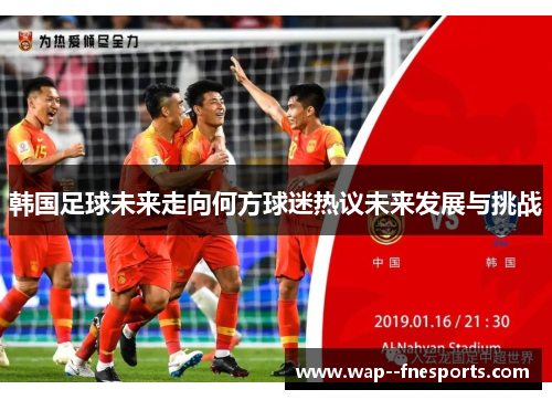 韩国足球未来走向何方球迷热议未来发展与挑战
