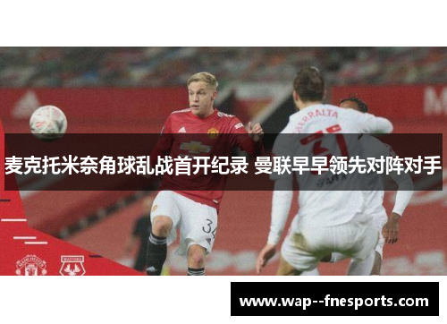麦克托米奈角球乱战首开纪录 曼联早早领先对阵对手