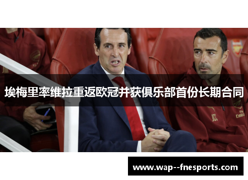 埃梅里率维拉重返欧冠并获俱乐部首份长期合同
