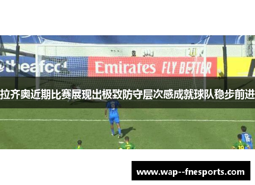 拉齐奥近期比赛展现出极致防守层次感成就球队稳步前进