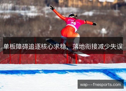 单板障碍追逐核心求稳,落地衔接减少失误 单板障碍追逐核心求稳,落地衔接减少失误