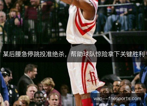 某后腰急停跳投准绝杀，帮助球队惊险拿下关键胜利
